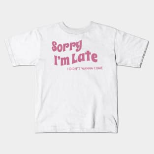 Sorry I’m late, I didn’t wanna come Kids T-Shirt